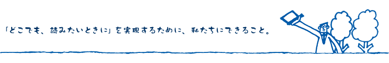 「どこでも、読みたいときに」を実現するために、私たちにできること。