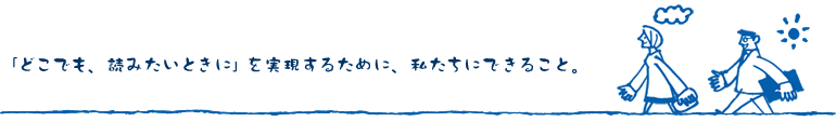 「どこでも、読みたいときに」を実現するために、私たちにできること。